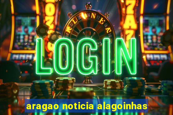 aragao noticia alagoinhas