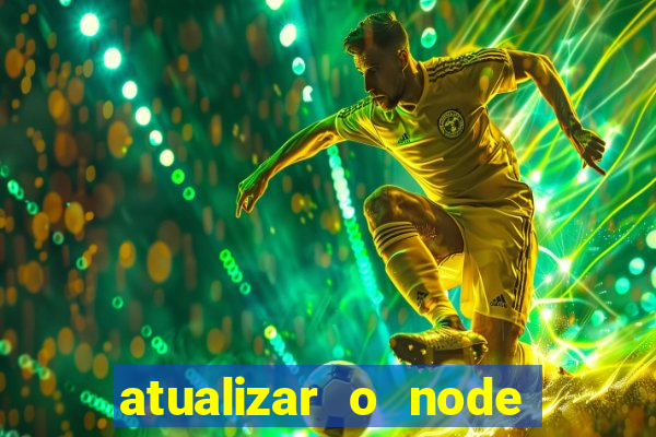 atualizar o node no windows