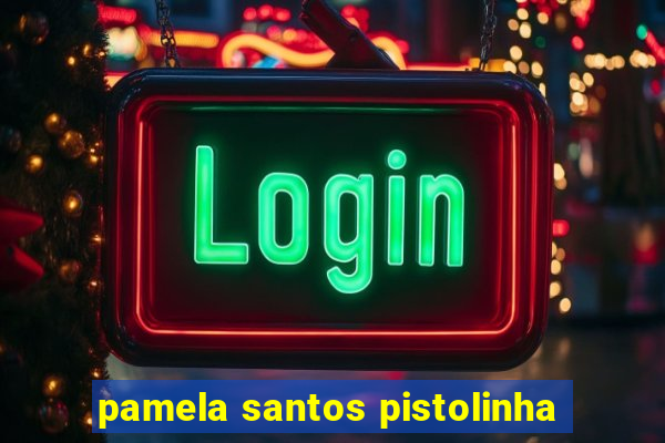 pamela santos pistolinha