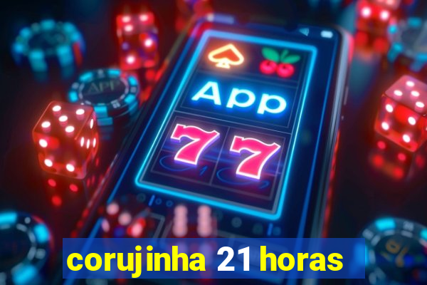 corujinha 21 horas