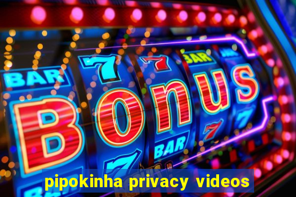 pipokinha privacy videos