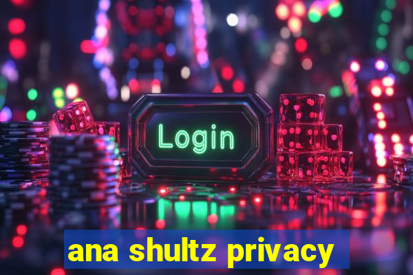 ana shultz privacy