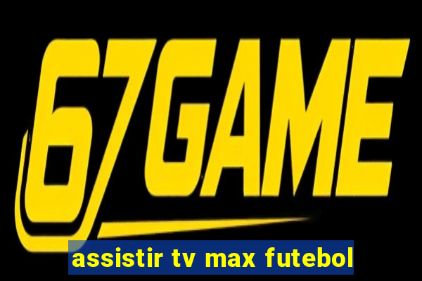 assistir tv max futebol