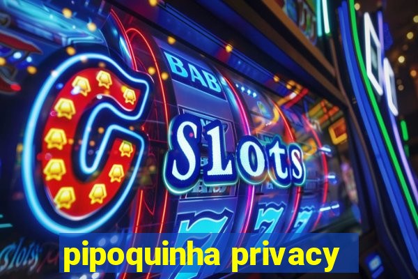 pipoquinha privacy