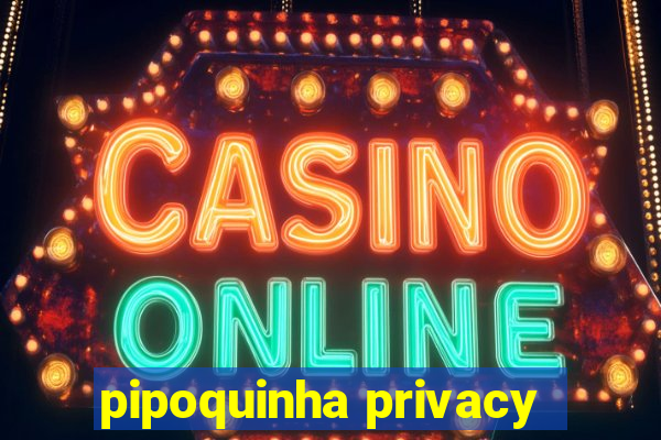 pipoquinha privacy