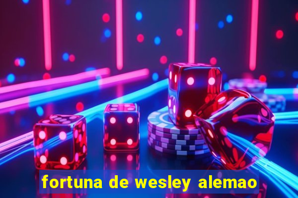 fortuna de wesley alemao