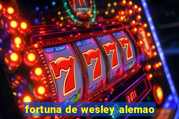 fortuna de wesley alemao