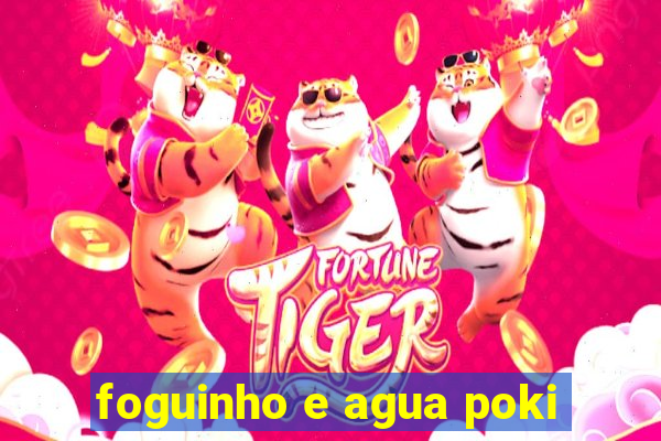 foguinho e agua poki