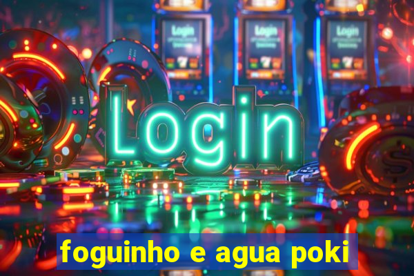 foguinho e agua poki