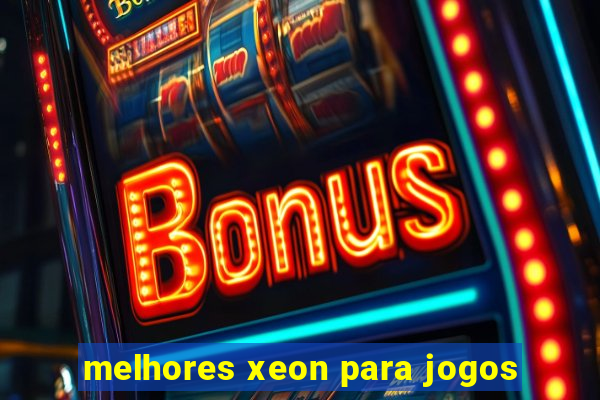 melhores xeon para jogos