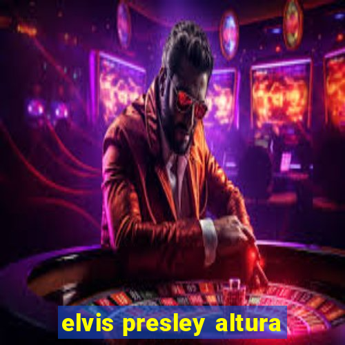 elvis presley altura