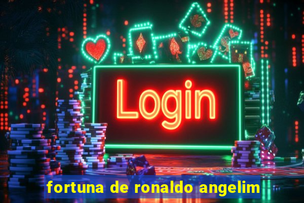 fortuna de ronaldo angelim