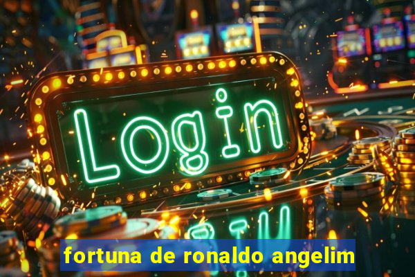 fortuna de ronaldo angelim