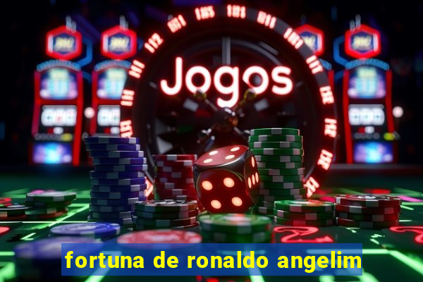 fortuna de ronaldo angelim