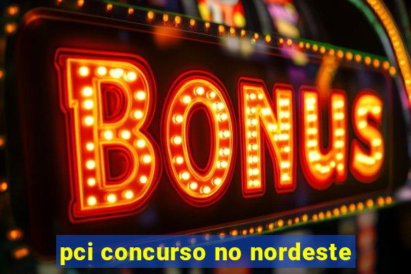 pci concurso no nordeste