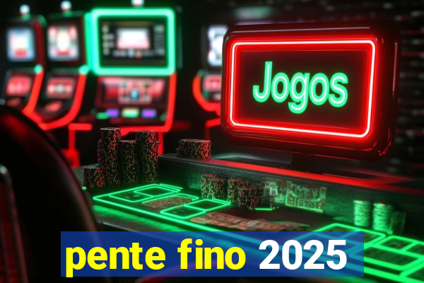 pente fino 2025