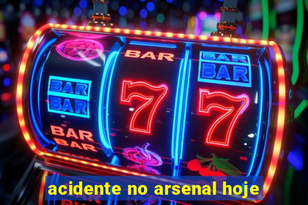 acidente no arsenal hoje