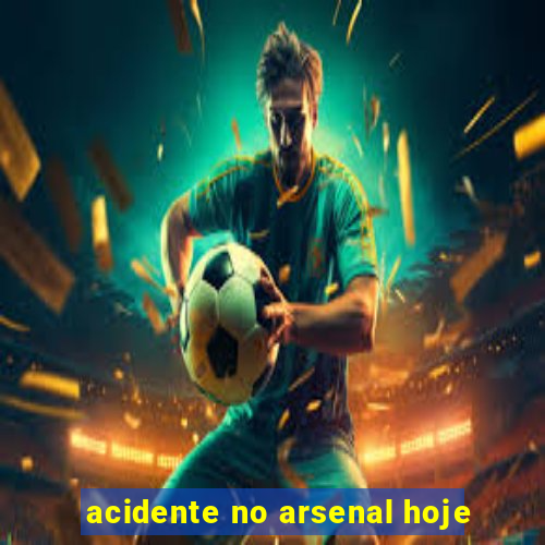 acidente no arsenal hoje