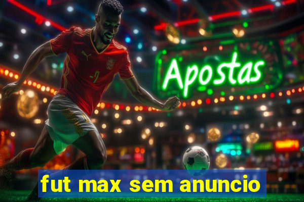 fut max sem anuncio