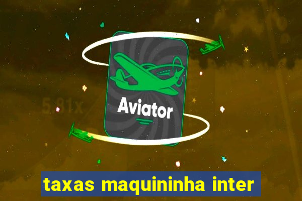 taxas maquininha inter