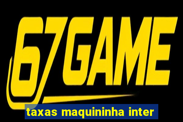 taxas maquininha inter