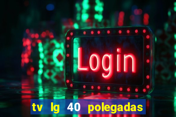 tv lg 40 polegadas casas bahia