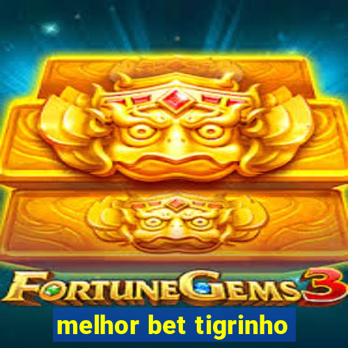 melhor bet tigrinho