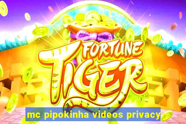 mc pipokinha videos privacy