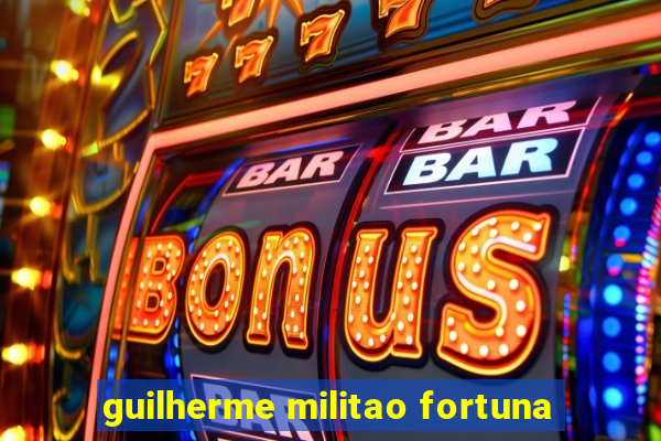 guilherme militao fortuna