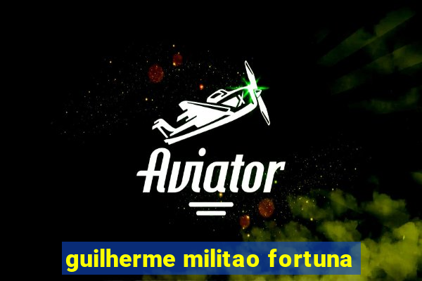 guilherme militao fortuna