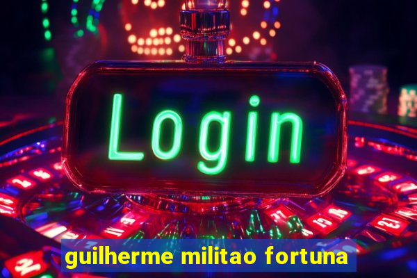 guilherme militao fortuna