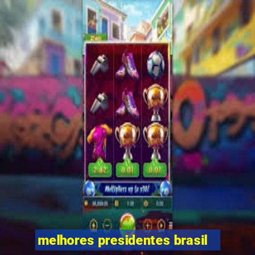 melhores presidentes brasil