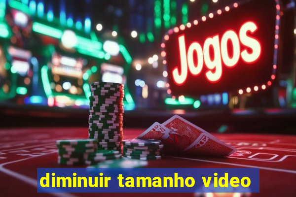 diminuir tamanho video