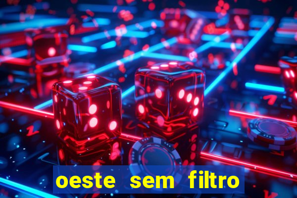 oeste sem filtro hoje ao vivo