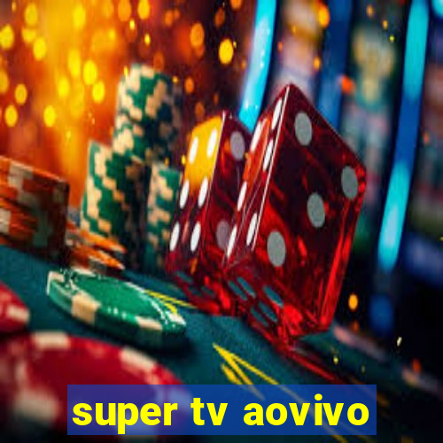 super tv aovivo