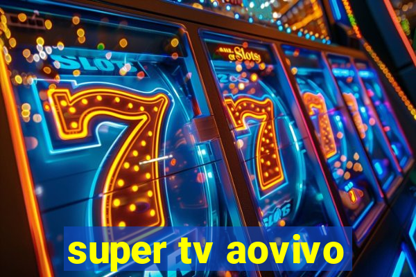 super tv aovivo