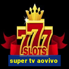 super tv aovivo