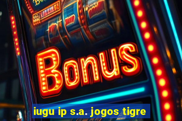 iugu ip s.a. jogos tigre