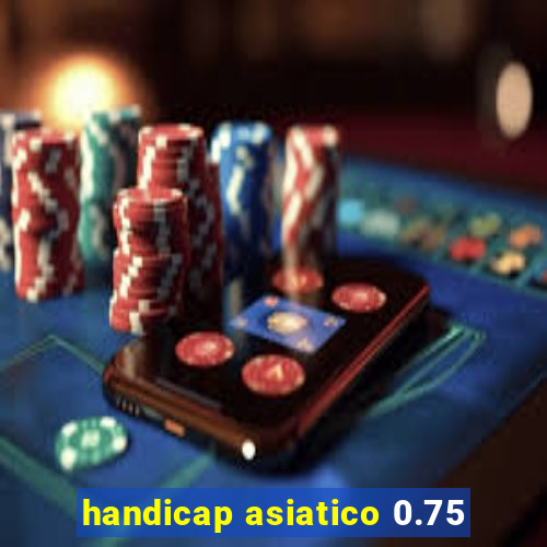 handicap asiatico 0.75