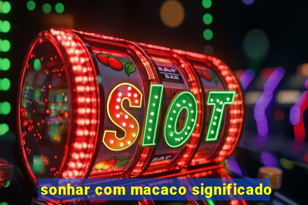 sonhar com macaco significado