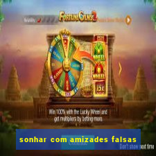 sonhar com amizades falsas