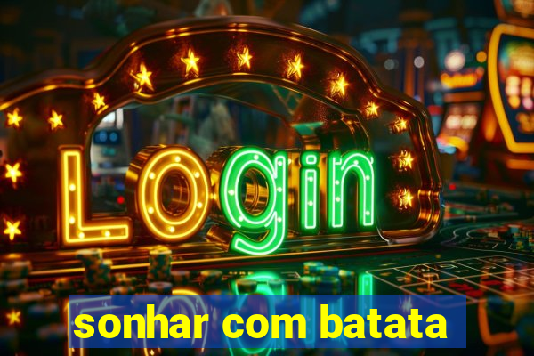 sonhar com batata