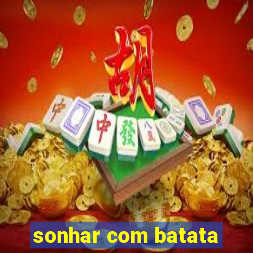 sonhar com batata