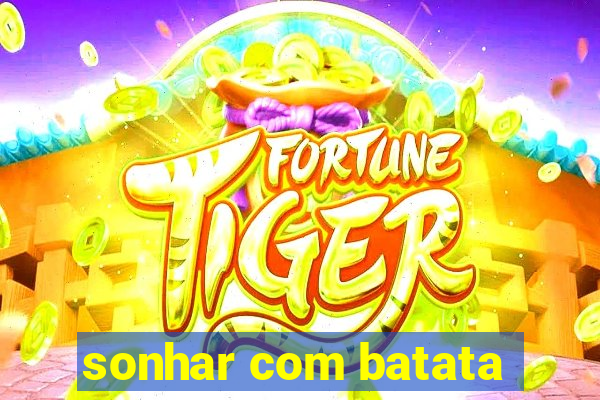 sonhar com batata