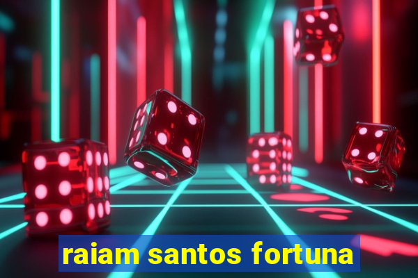 raiam santos fortuna