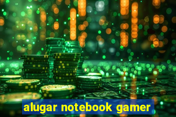 alugar notebook gamer