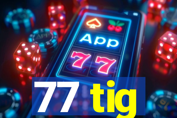 77 tig