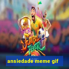 ansiedade meme gif