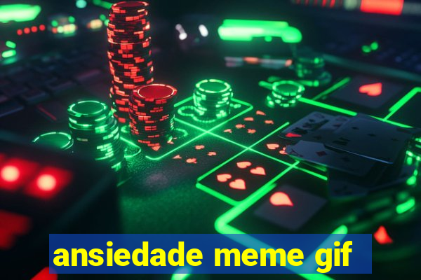 ansiedade meme gif