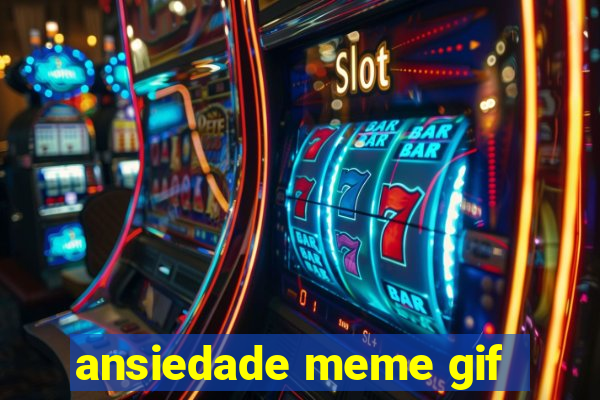 ansiedade meme gif